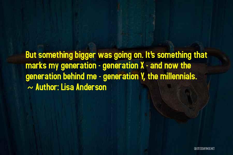 Lisa Anderson Quotes: But Something Bigger Was Going On. It's Something That Marks My Generation - Generation X - And Now The Generation