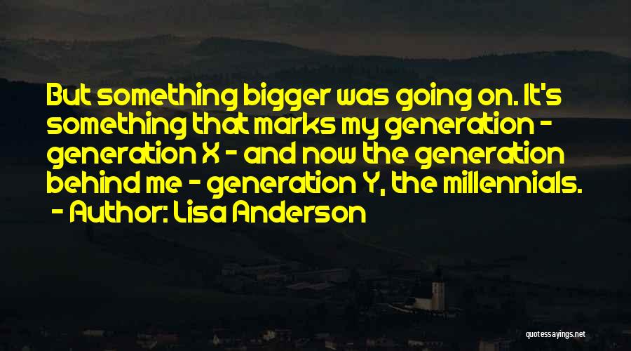 Lisa Anderson Quotes: But Something Bigger Was Going On. It's Something That Marks My Generation - Generation X - And Now The Generation