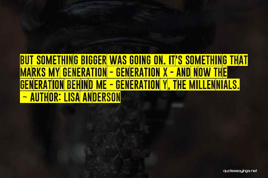 Lisa Anderson Quotes: But Something Bigger Was Going On. It's Something That Marks My Generation - Generation X - And Now The Generation