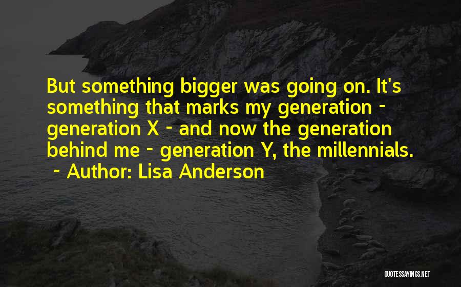 Lisa Anderson Quotes: But Something Bigger Was Going On. It's Something That Marks My Generation - Generation X - And Now The Generation