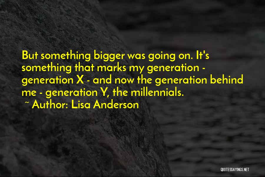 Lisa Anderson Quotes: But Something Bigger Was Going On. It's Something That Marks My Generation - Generation X - And Now The Generation