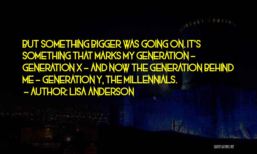 Lisa Anderson Quotes: But Something Bigger Was Going On. It's Something That Marks My Generation - Generation X - And Now The Generation