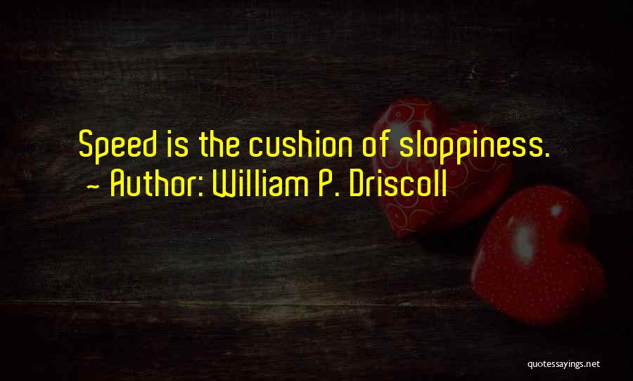William P. Driscoll Quotes: Speed Is The Cushion Of Sloppiness.