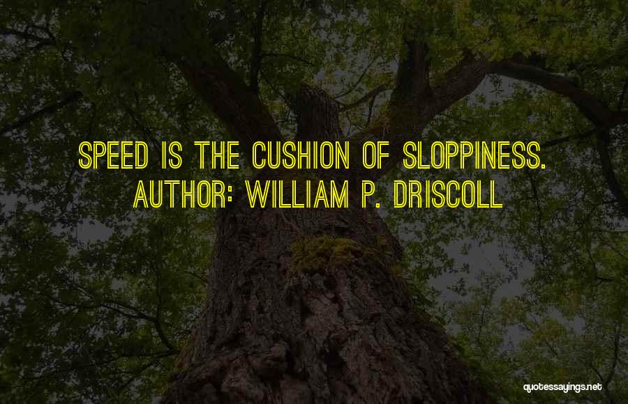William P. Driscoll Quotes: Speed Is The Cushion Of Sloppiness.