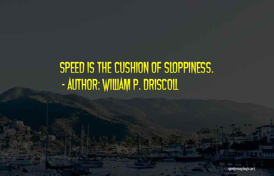 William P. Driscoll Quotes: Speed Is The Cushion Of Sloppiness.