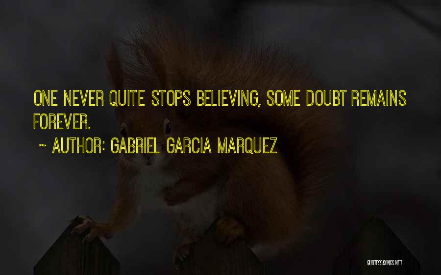 Gabriel Garcia Marquez Quotes: One Never Quite Stops Believing, Some Doubt Remains Forever.