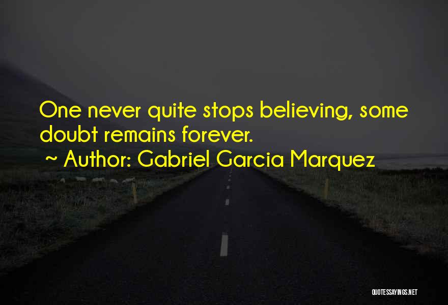 Gabriel Garcia Marquez Quotes: One Never Quite Stops Believing, Some Doubt Remains Forever.