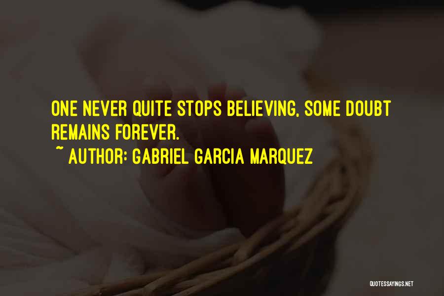 Gabriel Garcia Marquez Quotes: One Never Quite Stops Believing, Some Doubt Remains Forever.