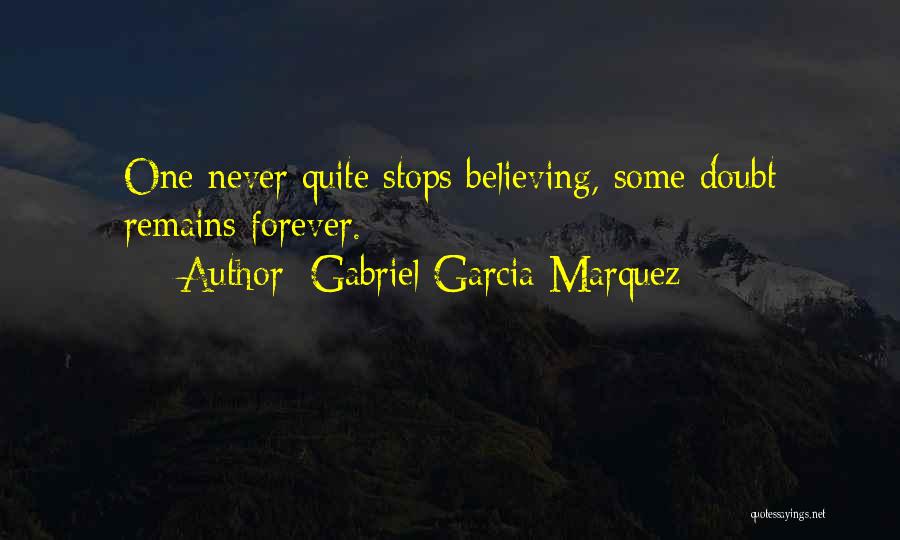 Gabriel Garcia Marquez Quotes: One Never Quite Stops Believing, Some Doubt Remains Forever.
