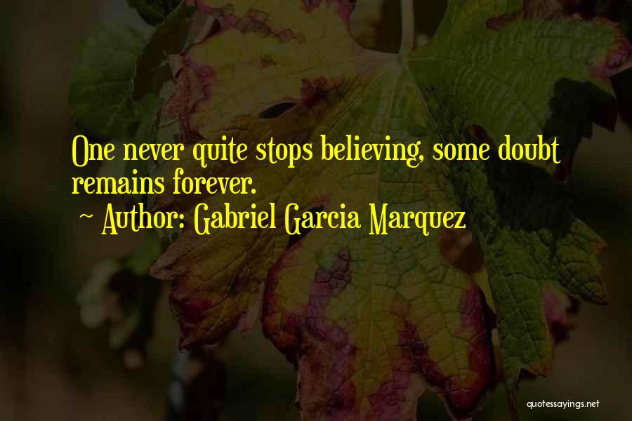Gabriel Garcia Marquez Quotes: One Never Quite Stops Believing, Some Doubt Remains Forever.