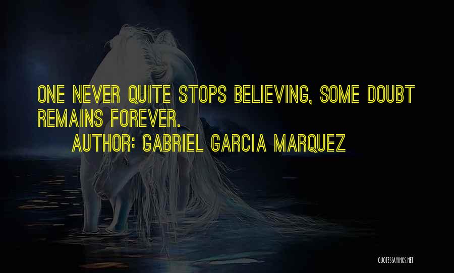 Gabriel Garcia Marquez Quotes: One Never Quite Stops Believing, Some Doubt Remains Forever.