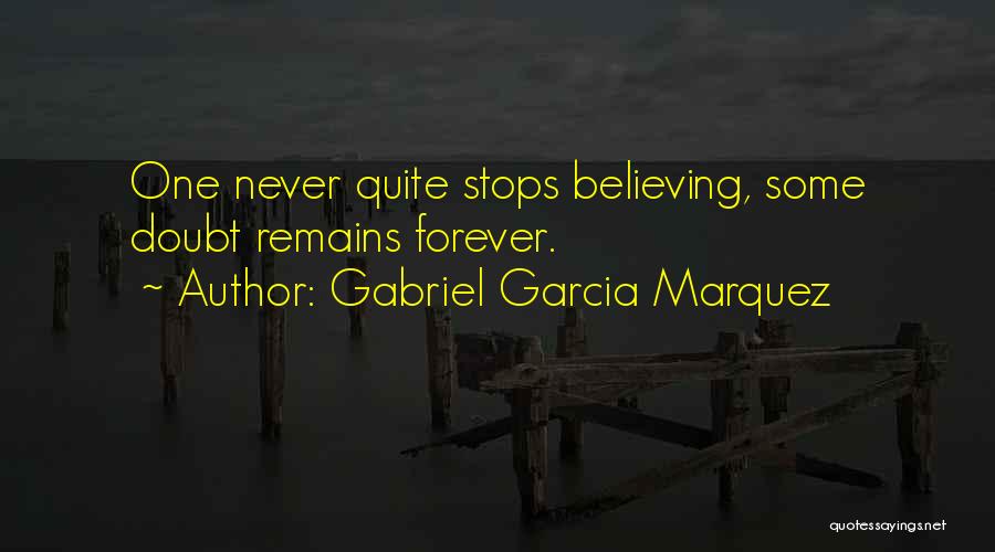 Gabriel Garcia Marquez Quotes: One Never Quite Stops Believing, Some Doubt Remains Forever.