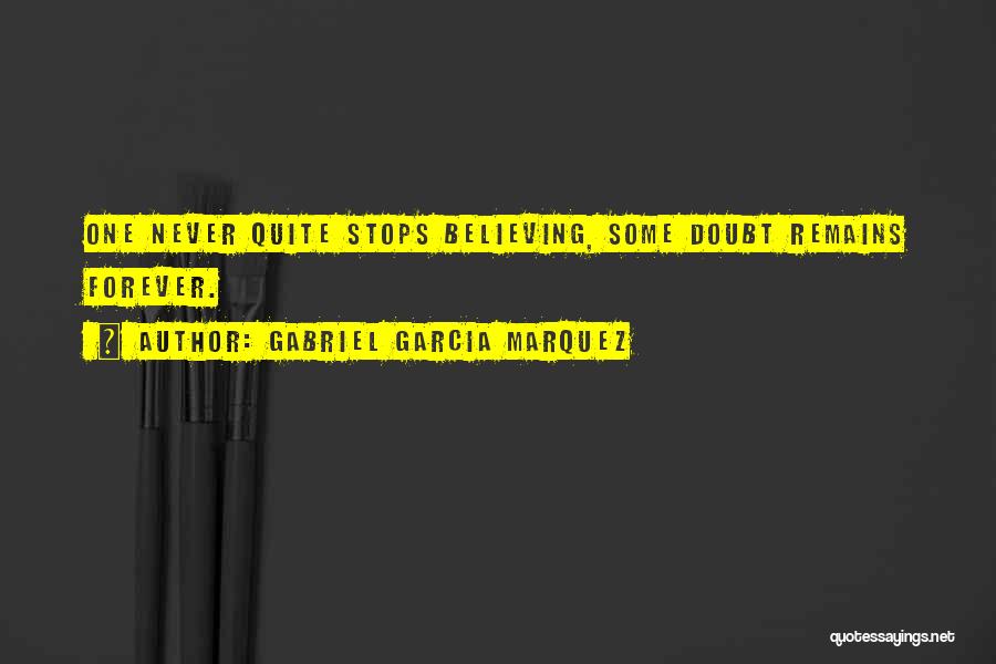 Gabriel Garcia Marquez Quotes: One Never Quite Stops Believing, Some Doubt Remains Forever.