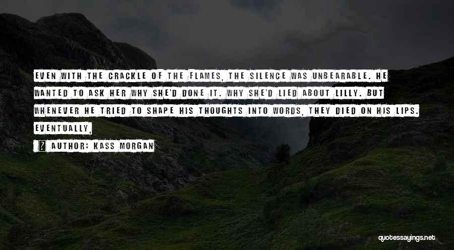 Kass Morgan Quotes: Even With The Crackle Of The Flames, The Silence Was Unbearable. He Wanted To Ask Her Why She'd Done It.