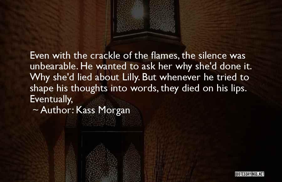 Kass Morgan Quotes: Even With The Crackle Of The Flames, The Silence Was Unbearable. He Wanted To Ask Her Why She'd Done It.