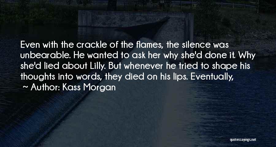 Kass Morgan Quotes: Even With The Crackle Of The Flames, The Silence Was Unbearable. He Wanted To Ask Her Why She'd Done It.