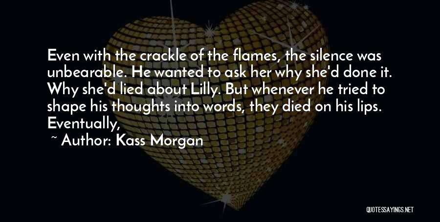 Kass Morgan Quotes: Even With The Crackle Of The Flames, The Silence Was Unbearable. He Wanted To Ask Her Why She'd Done It.