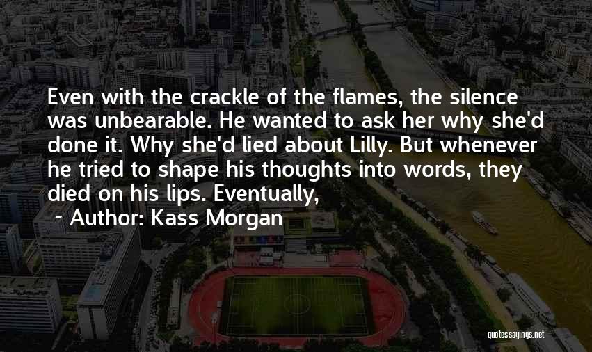 Kass Morgan Quotes: Even With The Crackle Of The Flames, The Silence Was Unbearable. He Wanted To Ask Her Why She'd Done It.