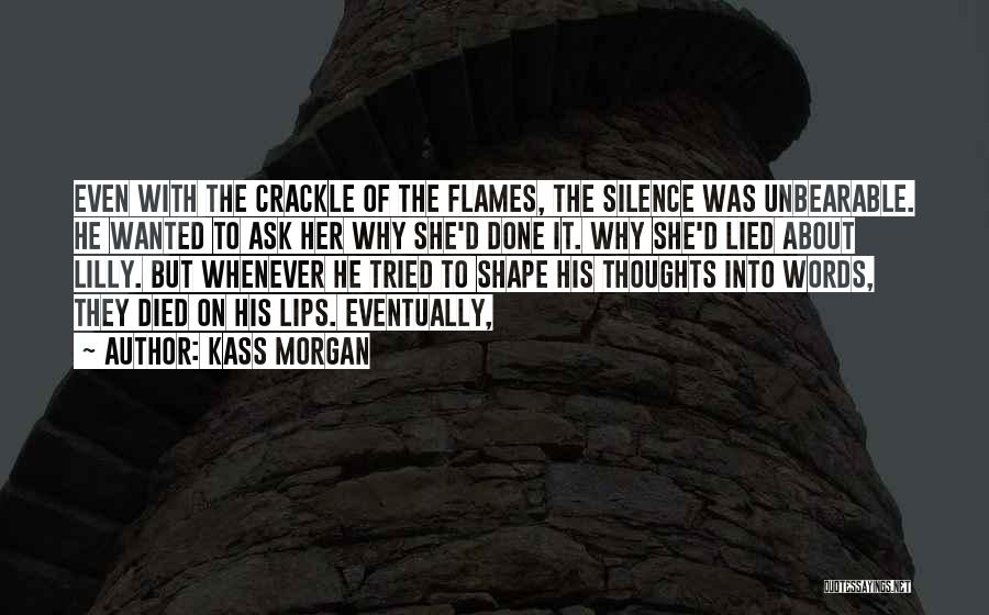 Kass Morgan Quotes: Even With The Crackle Of The Flames, The Silence Was Unbearable. He Wanted To Ask Her Why She'd Done It.