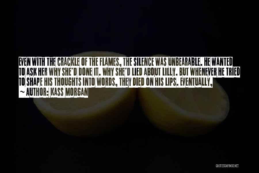 Kass Morgan Quotes: Even With The Crackle Of The Flames, The Silence Was Unbearable. He Wanted To Ask Her Why She'd Done It.