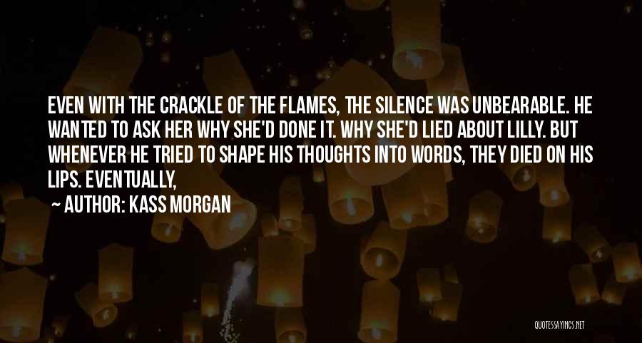 Kass Morgan Quotes: Even With The Crackle Of The Flames, The Silence Was Unbearable. He Wanted To Ask Her Why She'd Done It.