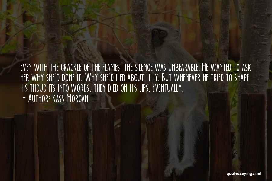 Kass Morgan Quotes: Even With The Crackle Of The Flames, The Silence Was Unbearable. He Wanted To Ask Her Why She'd Done It.