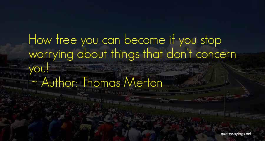 Thomas Merton Quotes: How Free You Can Become If You Stop Worrying About Things That Don't Concern You!