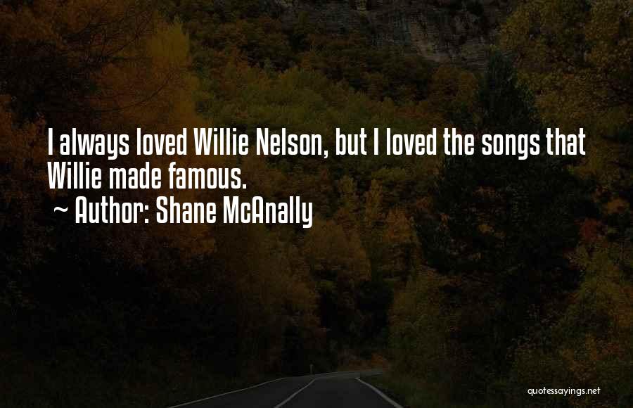 Shane McAnally Quotes: I Always Loved Willie Nelson, But I Loved The Songs That Willie Made Famous.