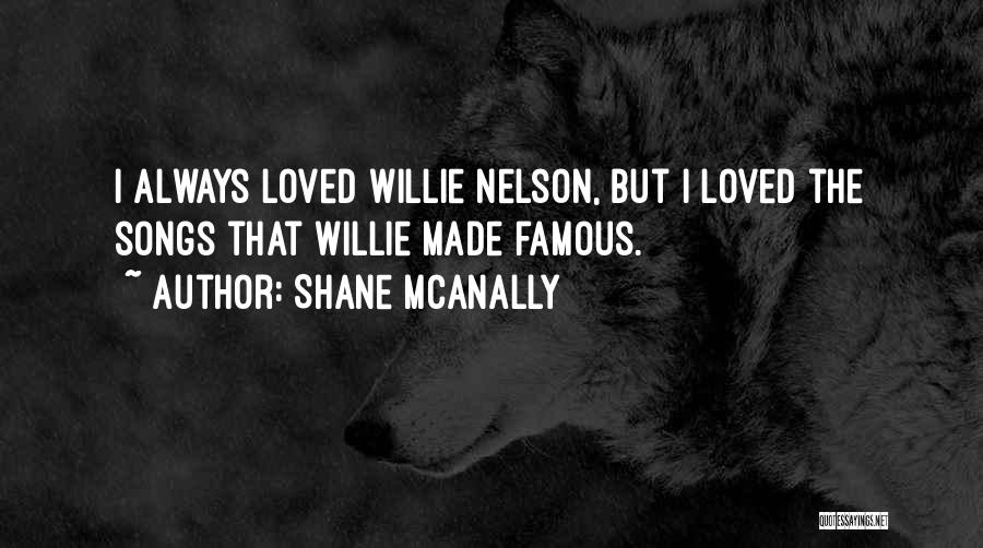 Shane McAnally Quotes: I Always Loved Willie Nelson, But I Loved The Songs That Willie Made Famous.