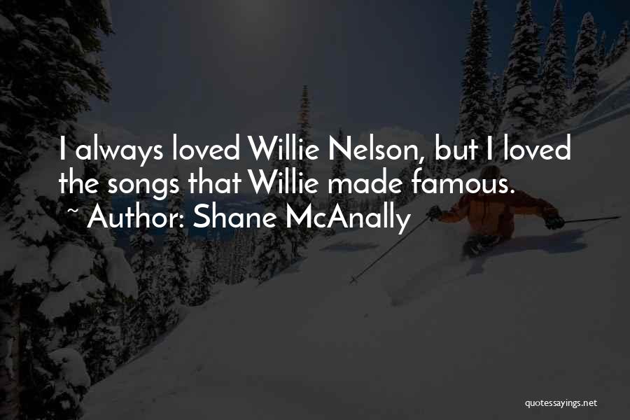 Shane McAnally Quotes: I Always Loved Willie Nelson, But I Loved The Songs That Willie Made Famous.