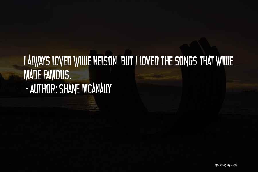 Shane McAnally Quotes: I Always Loved Willie Nelson, But I Loved The Songs That Willie Made Famous.