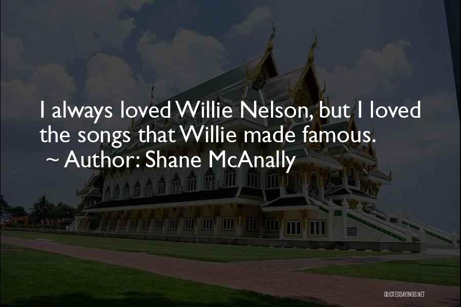 Shane McAnally Quotes: I Always Loved Willie Nelson, But I Loved The Songs That Willie Made Famous.