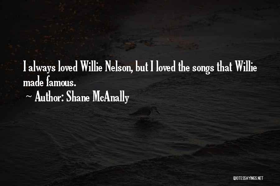 Shane McAnally Quotes: I Always Loved Willie Nelson, But I Loved The Songs That Willie Made Famous.