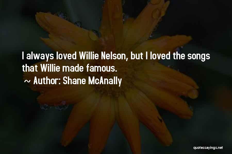 Shane McAnally Quotes: I Always Loved Willie Nelson, But I Loved The Songs That Willie Made Famous.