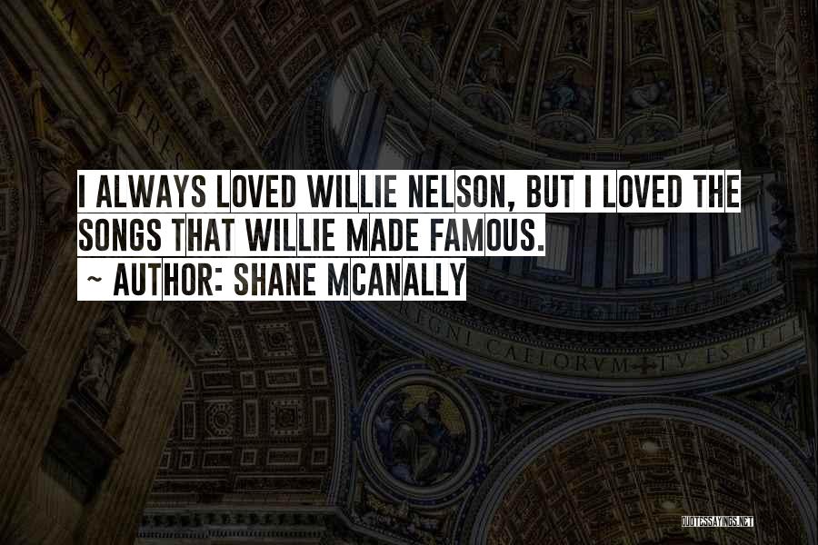 Shane McAnally Quotes: I Always Loved Willie Nelson, But I Loved The Songs That Willie Made Famous.