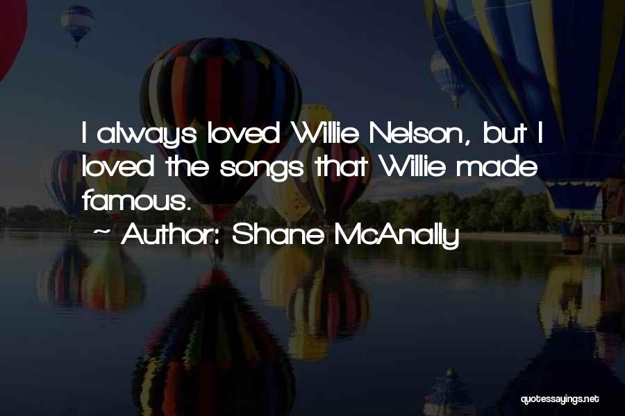 Shane McAnally Quotes: I Always Loved Willie Nelson, But I Loved The Songs That Willie Made Famous.