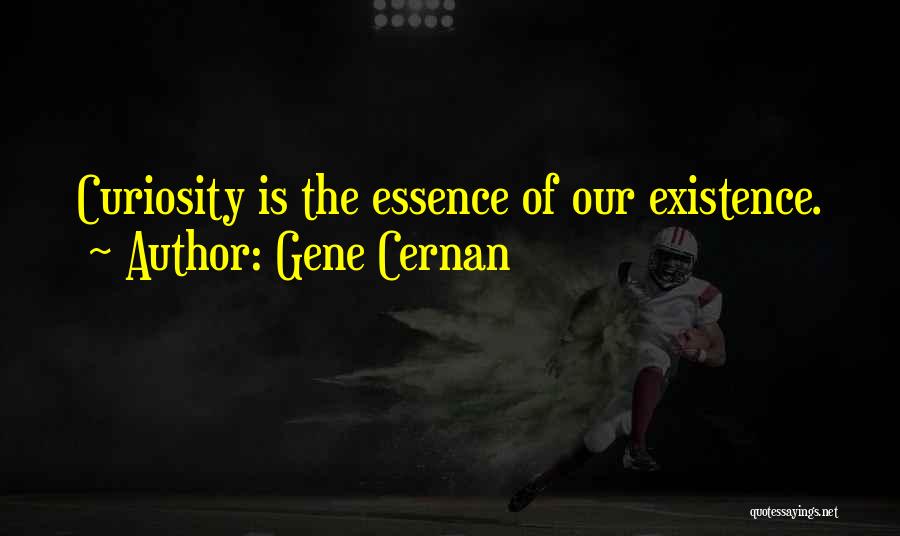 Gene Cernan Quotes: Curiosity Is The Essence Of Our Existence.