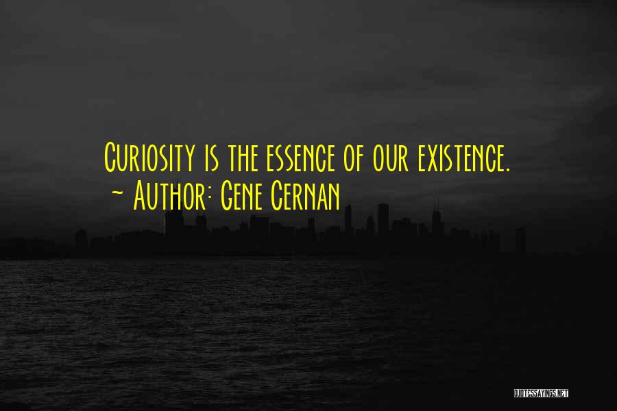 Gene Cernan Quotes: Curiosity Is The Essence Of Our Existence.