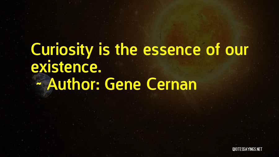 Gene Cernan Quotes: Curiosity Is The Essence Of Our Existence.