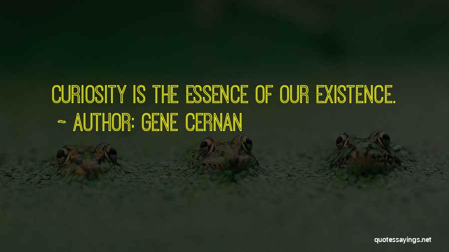 Gene Cernan Quotes: Curiosity Is The Essence Of Our Existence.