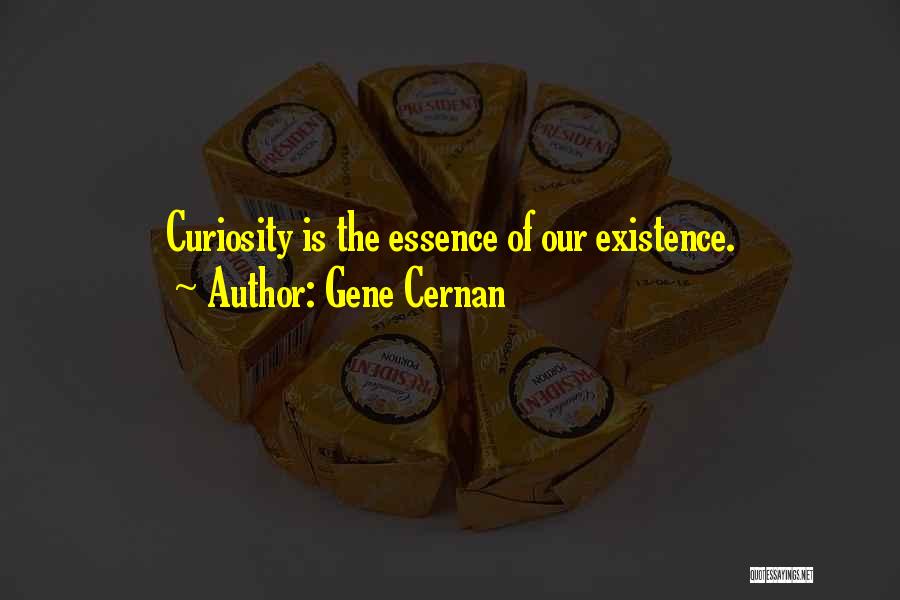 Gene Cernan Quotes: Curiosity Is The Essence Of Our Existence.