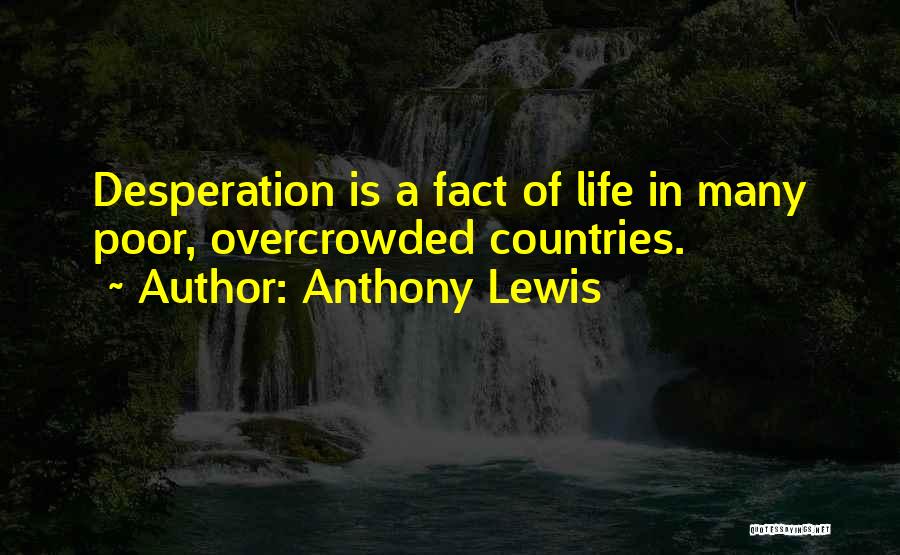 Anthony Lewis Quotes: Desperation Is A Fact Of Life In Many Poor, Overcrowded Countries.