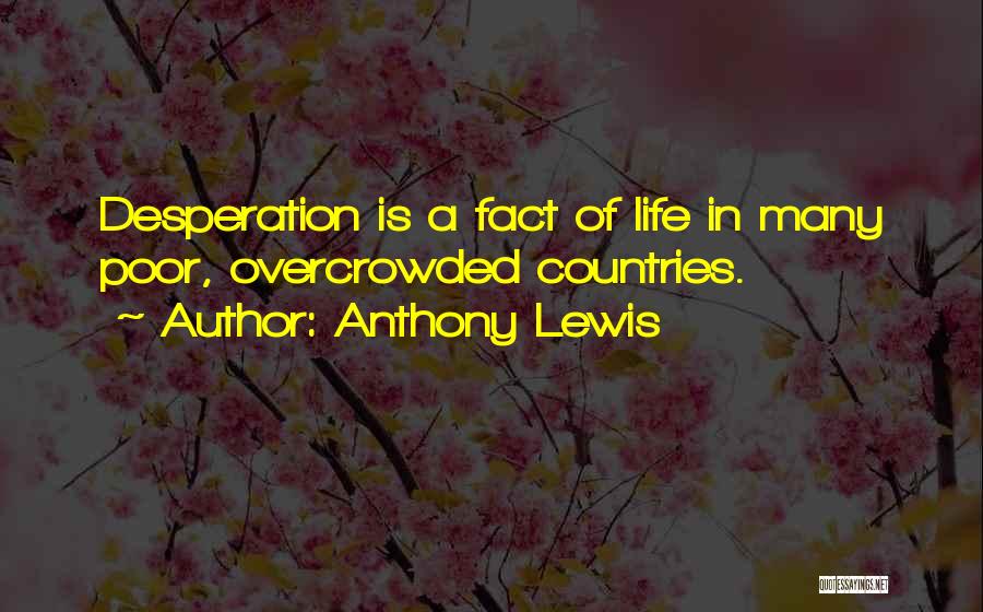 Anthony Lewis Quotes: Desperation Is A Fact Of Life In Many Poor, Overcrowded Countries.