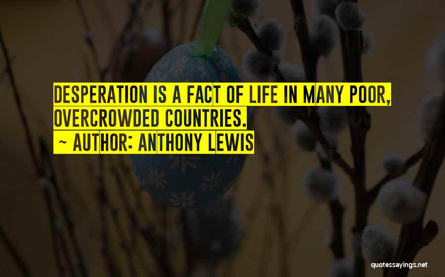 Anthony Lewis Quotes: Desperation Is A Fact Of Life In Many Poor, Overcrowded Countries.