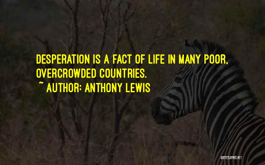 Anthony Lewis Quotes: Desperation Is A Fact Of Life In Many Poor, Overcrowded Countries.