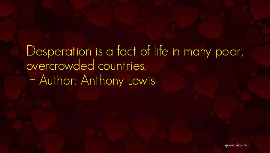 Anthony Lewis Quotes: Desperation Is A Fact Of Life In Many Poor, Overcrowded Countries.