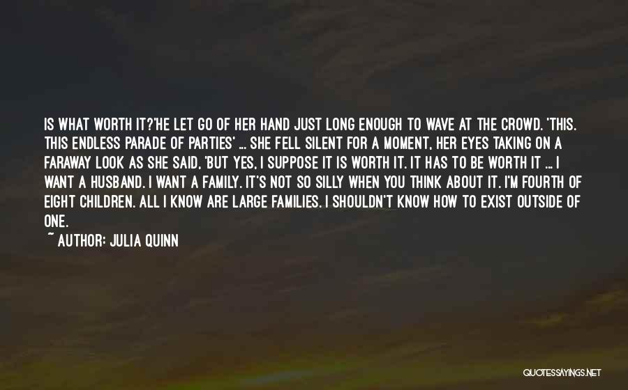 Julia Quinn Quotes: Is What Worth It?'he Let Go Of Her Hand Just Long Enough To Wave At The Crowd. 'this. This Endless