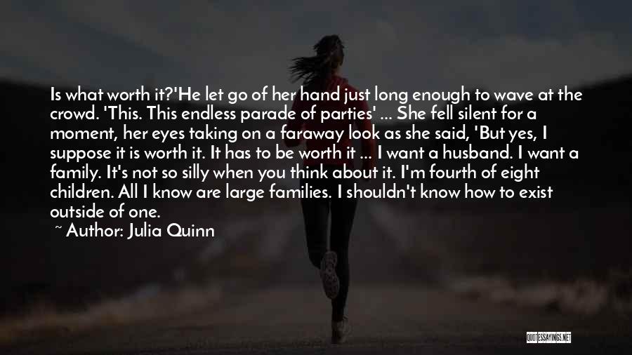 Julia Quinn Quotes: Is What Worth It?'he Let Go Of Her Hand Just Long Enough To Wave At The Crowd. 'this. This Endless