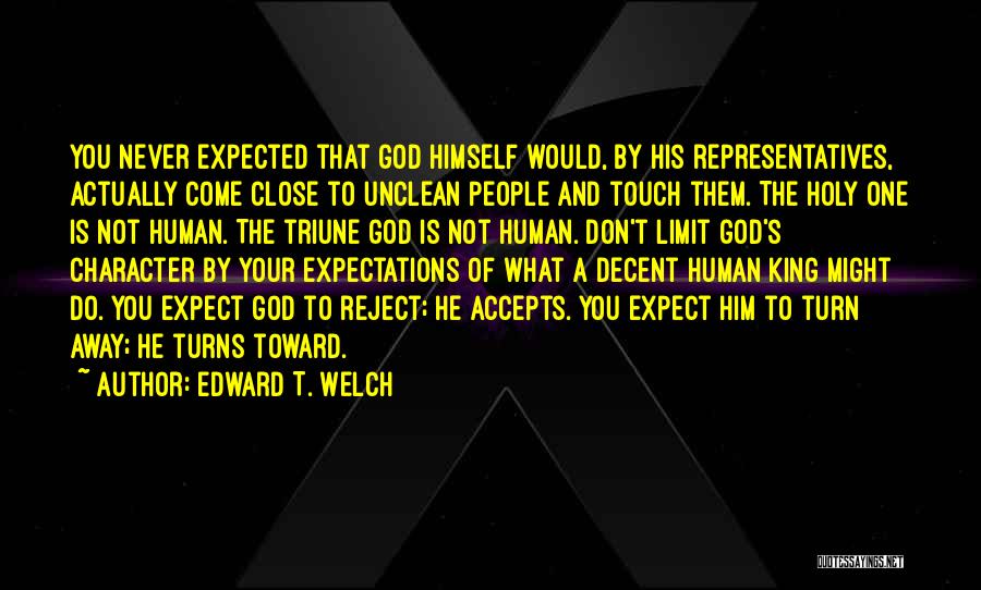 Edward T. Welch Quotes: You Never Expected That God Himself Would, By His Representatives, Actually Come Close To Unclean People And Touch Them. The