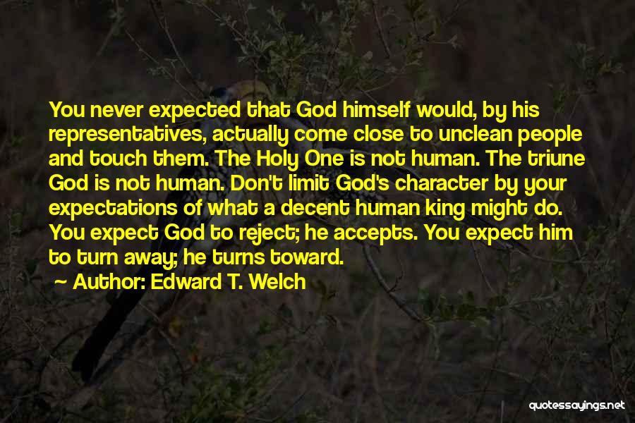 Edward T. Welch Quotes: You Never Expected That God Himself Would, By His Representatives, Actually Come Close To Unclean People And Touch Them. The